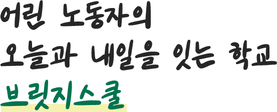 어린 노동자의 오늘과 내일을 잇는 학교 브릿지스쿨