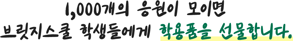 1,000개의 응원이 모이면 브릿지스쿨 학생들에게 학용품을 선물합니다.
