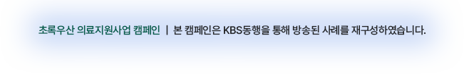 초록우산 의료지원사업 캠페인  |  본 캠페인은 KBS동행을 통해 방송된 사례를 재구성하였습니다.